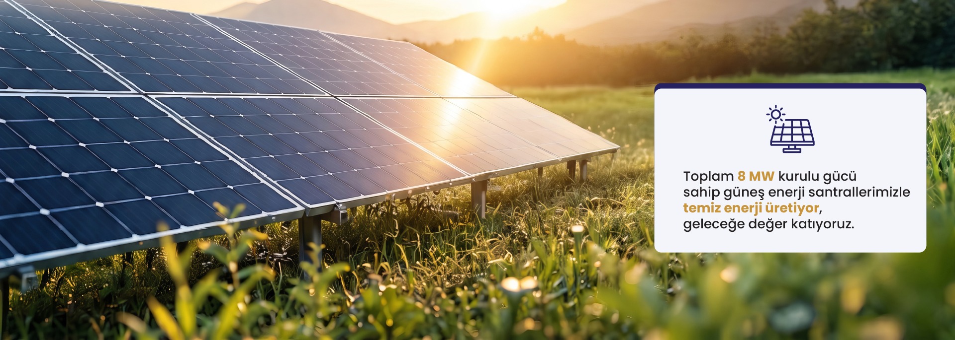 Toplam 8 MW kurulu güce sahip güneş enerji santrallerimizle temiz enerji üretiyor, geleceğe değer katıyoruz.